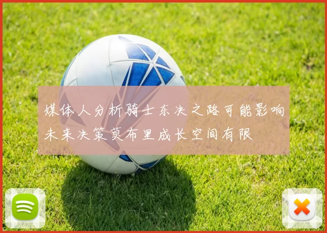 媒体人分析骑士东决之路可能影响未来决策莫布里成长空间有限