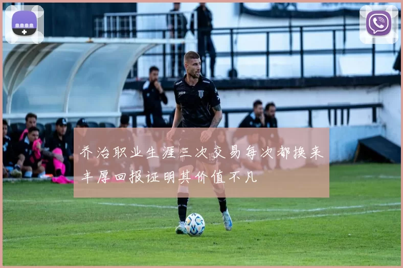 乔治职业生涯三次交易每次都换来丰厚回报证明其价值不凡