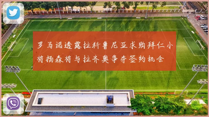 罗马诺透露拉科鲁尼亚求购拜仁小将扬森将与拉齐奥争夺签约机会