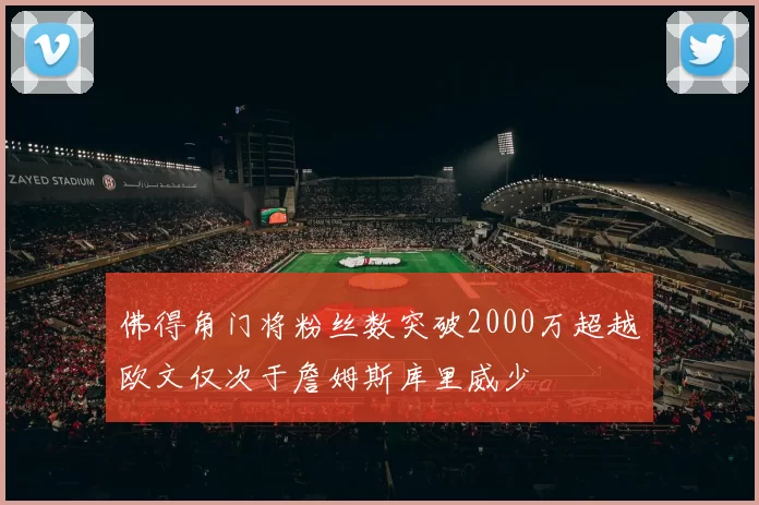佛得角门将粉丝数突破2000万超越欧文仅次于詹姆斯库里威少