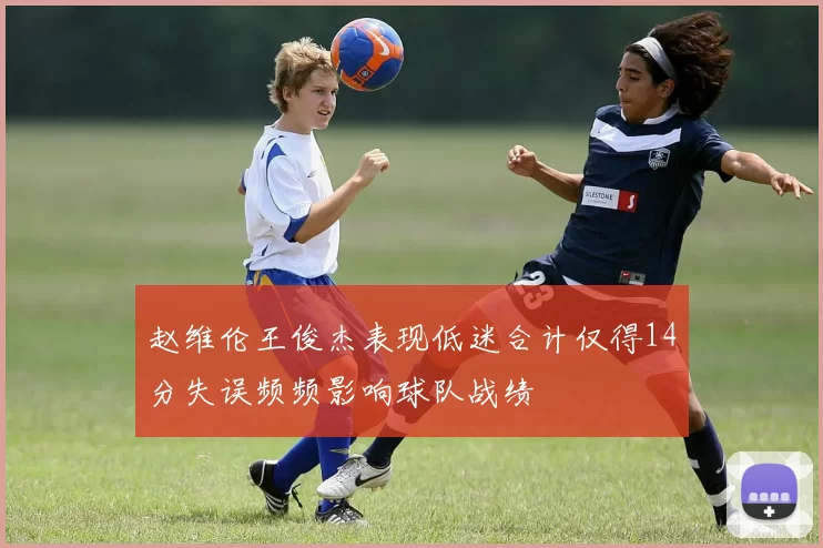 赵维伦王俊杰表现低迷合计仅得14分失误频频影响球队战绩