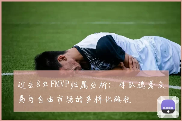 过去8年FMVP归属分析：母队选秀交易与自由市场的多样化路径